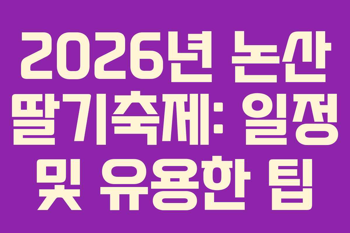2026년 논산 딸기축제: 일정 및 유용한 팁