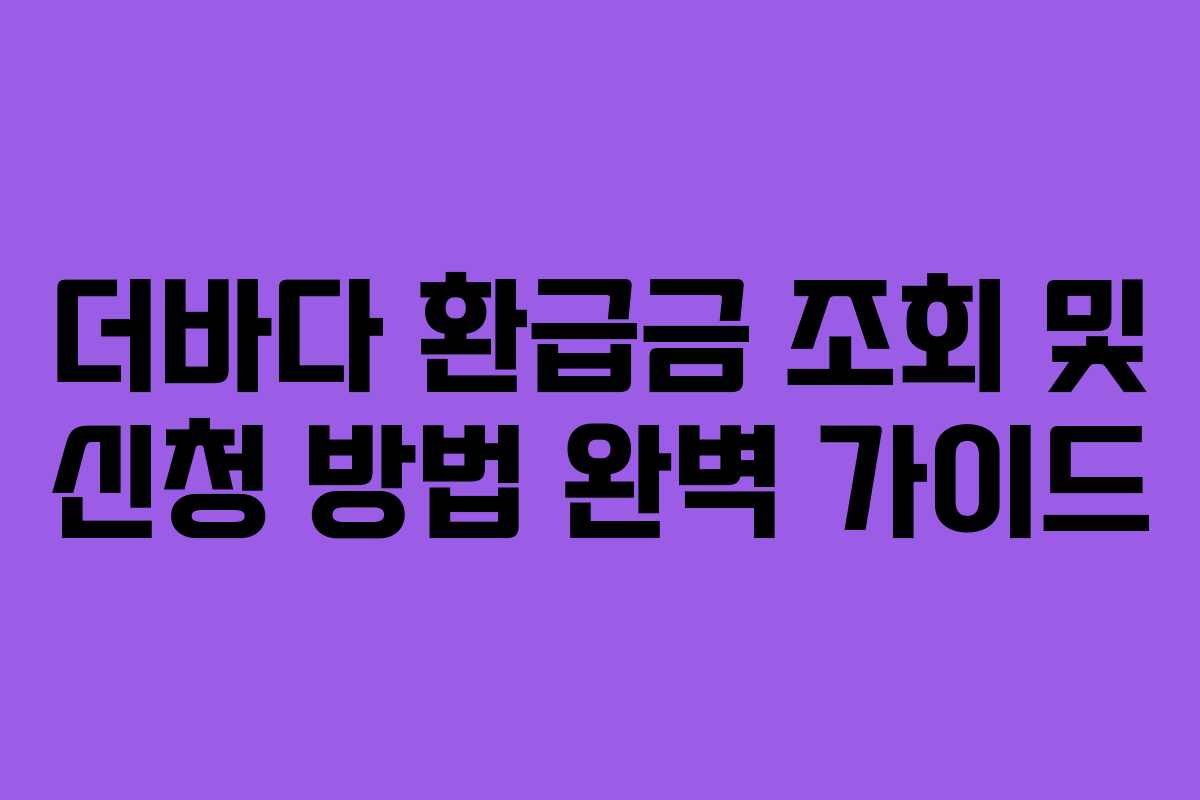 더바다 환급금 조회 및 신청 방법 완벽 가이드