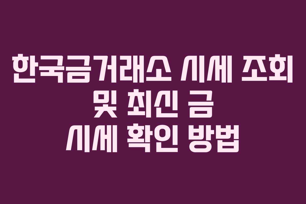한국금거래소 시세 조회 및 최신 금 시세 확인 방법