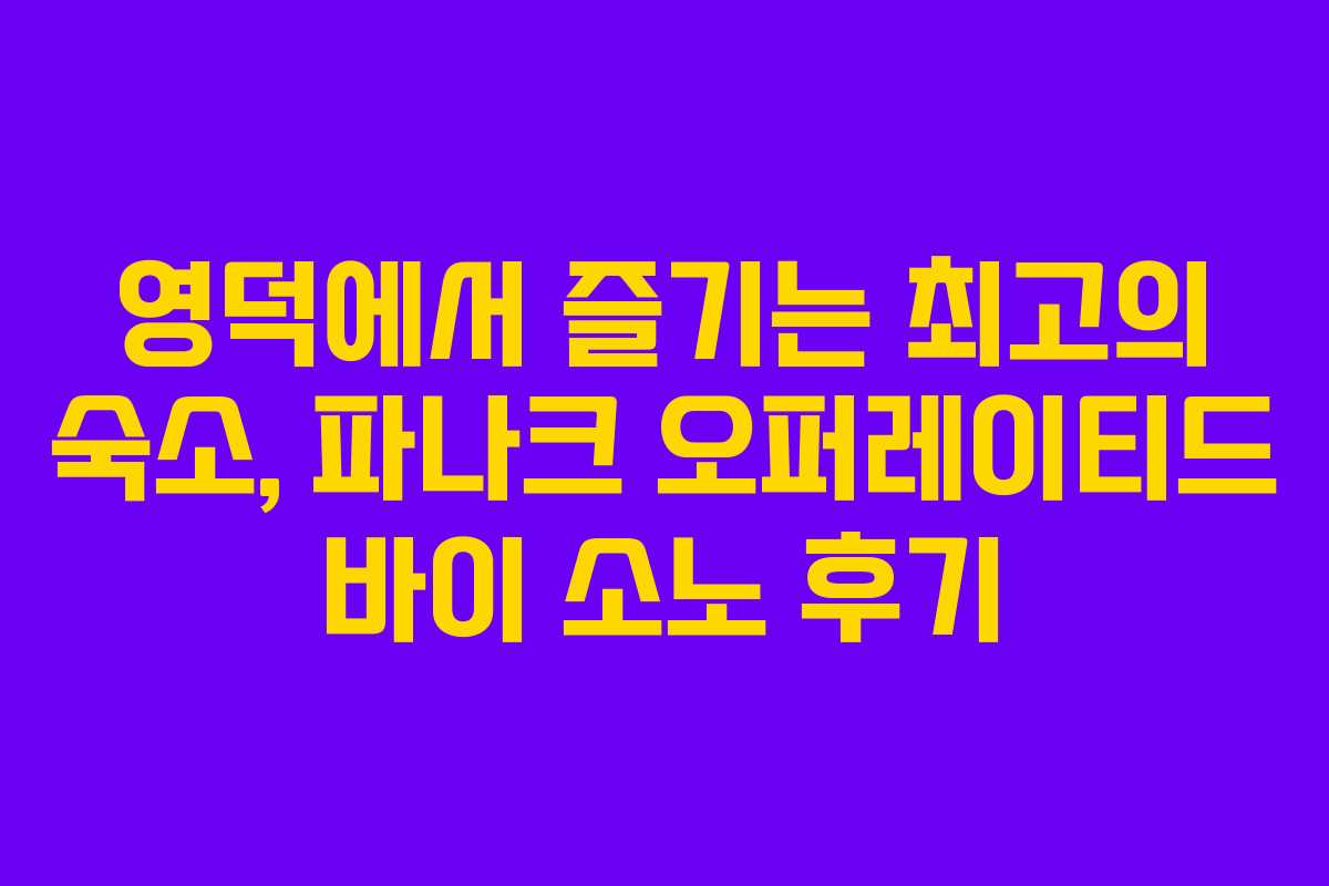 영덕에서 즐기는 최고의 숙소, 파나크 오퍼레이티드 바이 소노 후기