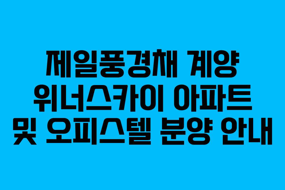 제일풍경채 계양 위너스카이 아파트 및 오피스텔 분양 안내