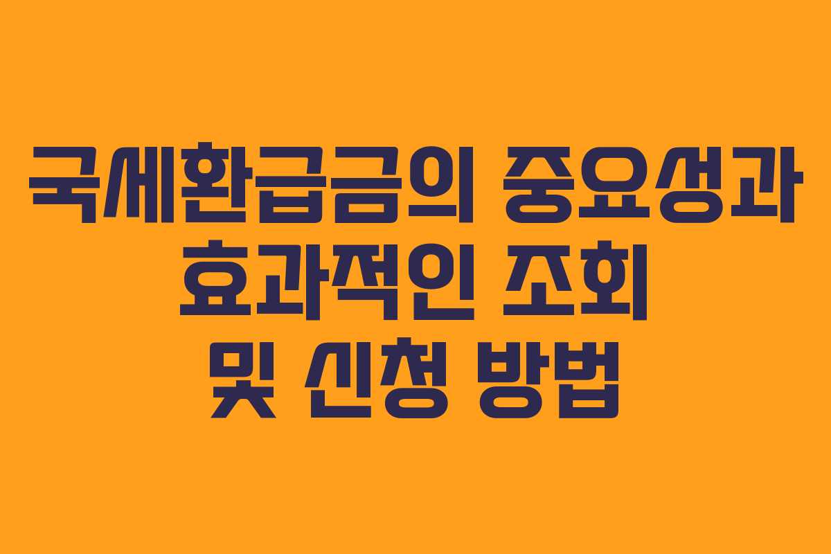 국세환급금의 중요성과 효과적인 조회 및 신청 방법