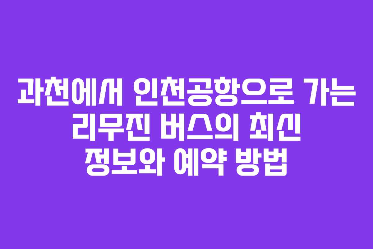 과천에서 인천공항으로 가는 리무진 버스의 최신 정보와 예약 방법