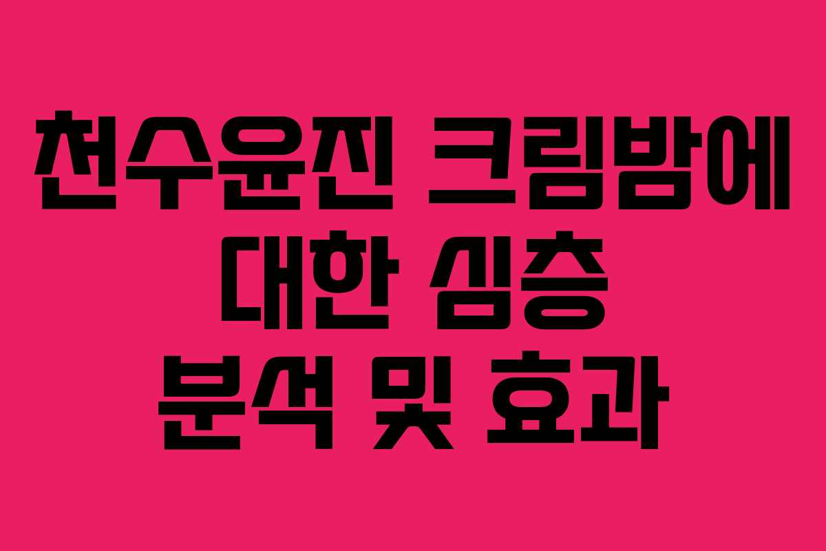 천수윤진 크림밤에 대한 심층 분석 및 효과