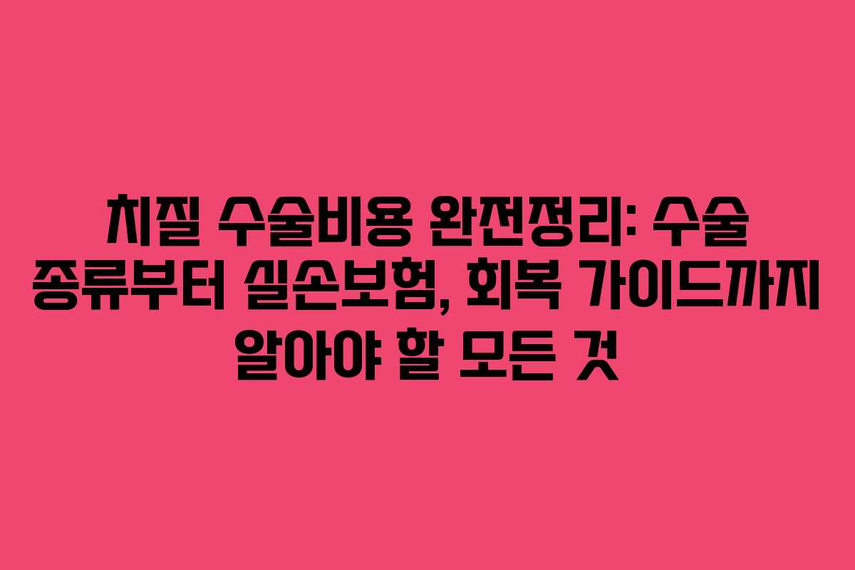 치질 수술비용 완전정리: 수술 종류부터 실손보험, 회복 가이드까지 알아야 할 모든 것