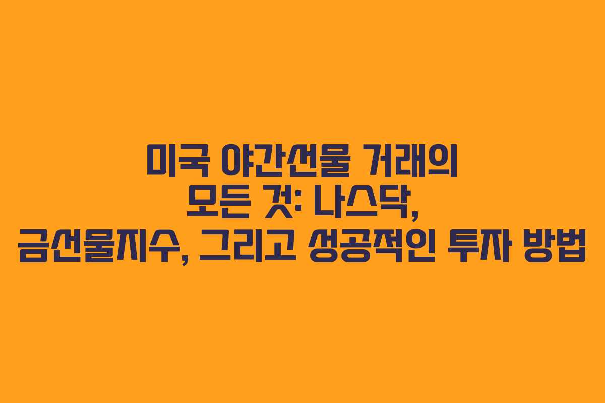 미국 야간선물 거래의 모든 것: 나스닥, 금선물지수, 그리고 성공적인 투자 방법