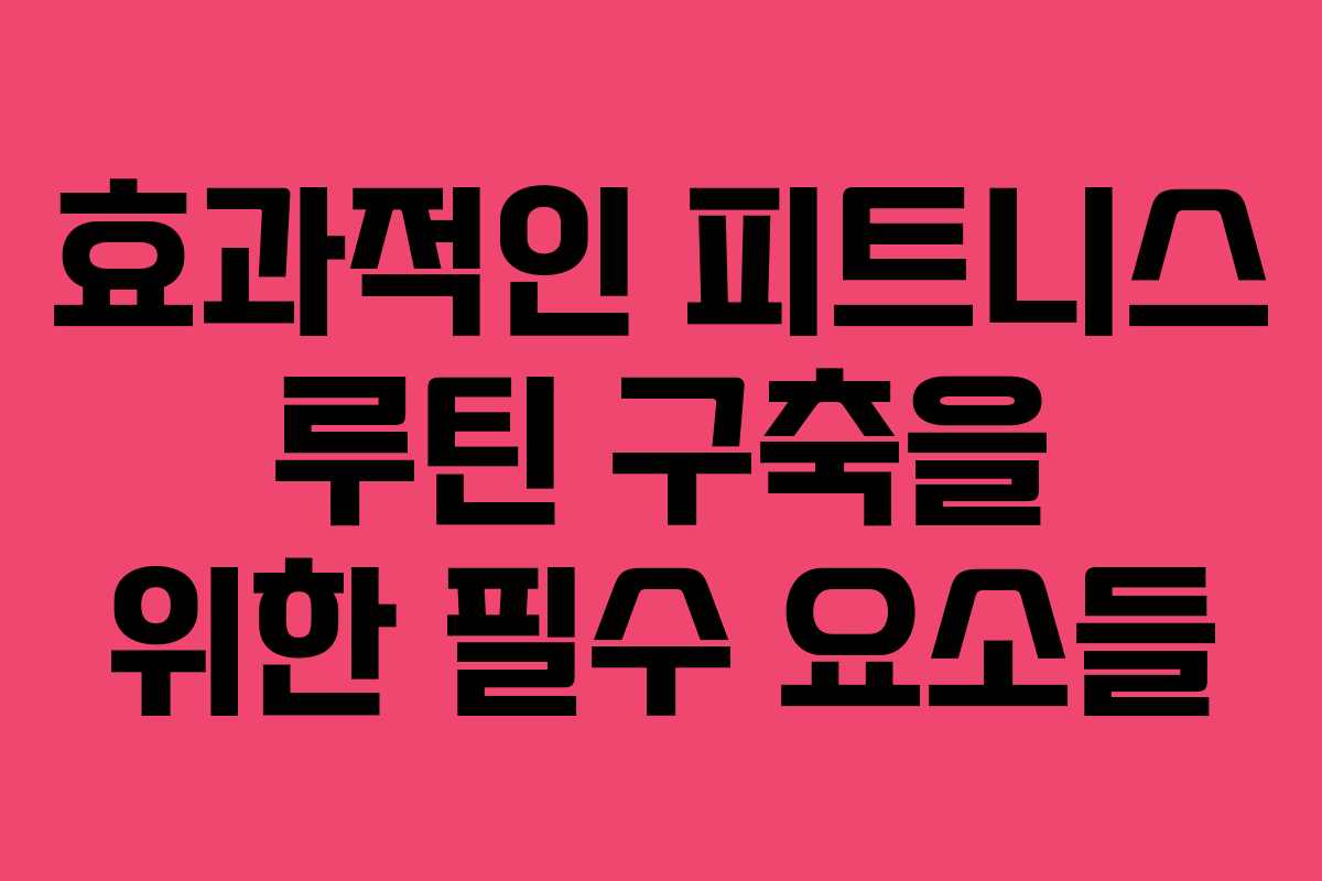 효과적인 피트니스 루틴 구축을 위한 필수 요소들