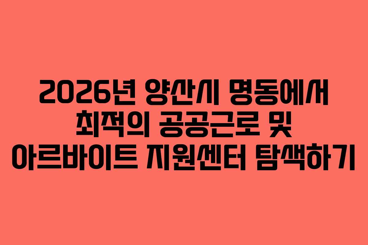 2026년 양산시 명동에서 최적의 공공근로 및 아르바이트 지원센터 탐색하기