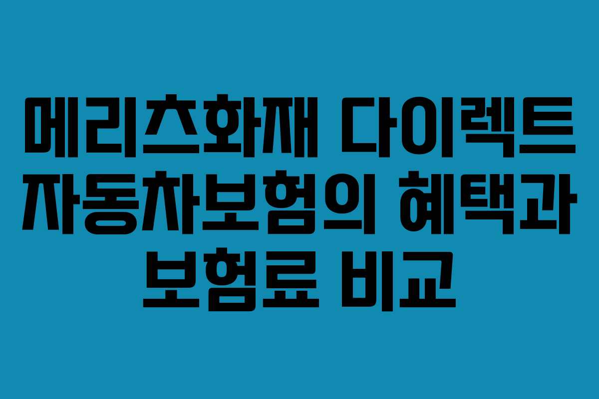 메리츠화재 다이렉트 자동차보험의 혜택과 보험료 비교