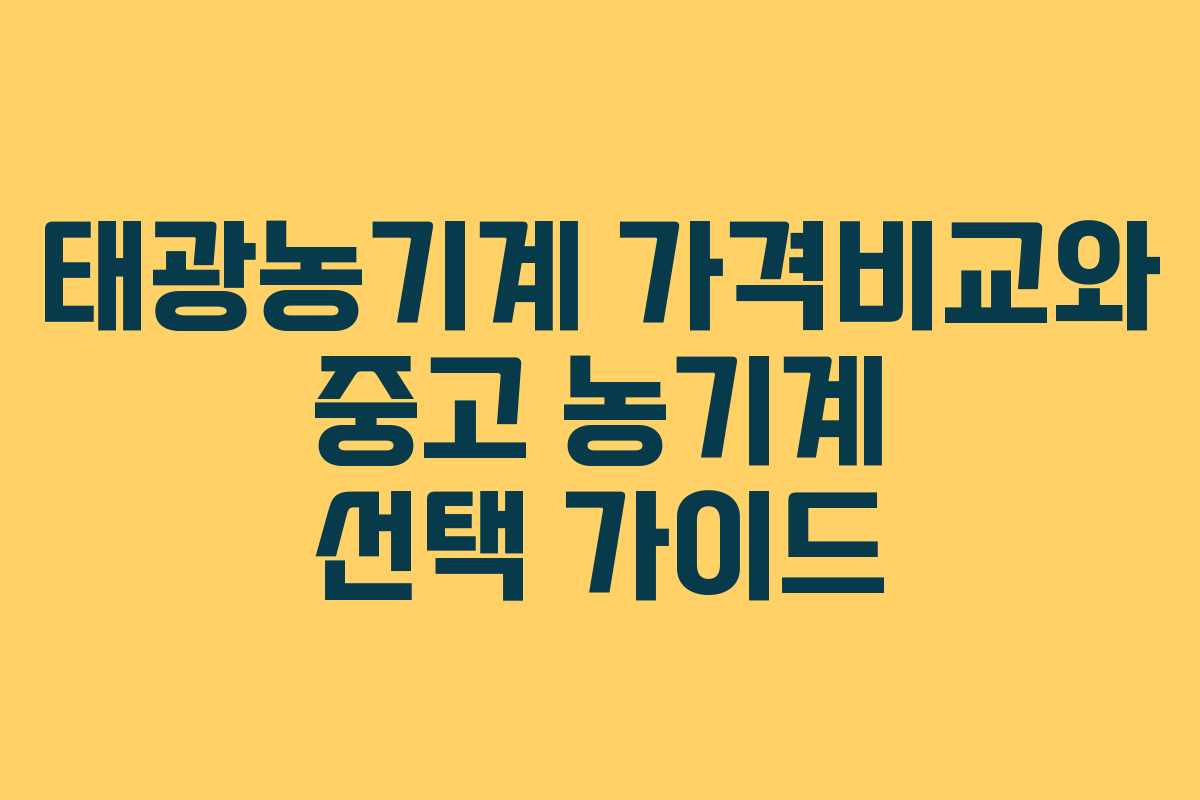 태광농기계 가격비교와 중고 농기계 선택 가이드