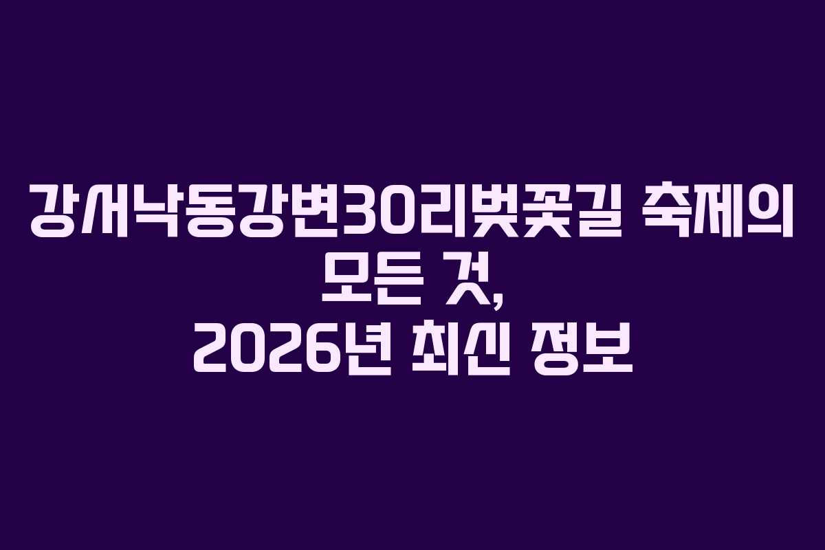 강서낙동강변30리벚꽃길 축제의 모든 것, 2026년 최신 정보