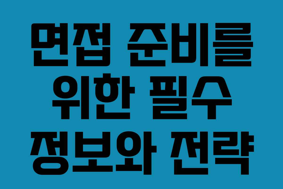 면접 준비를 위한 필수 정보와 전략