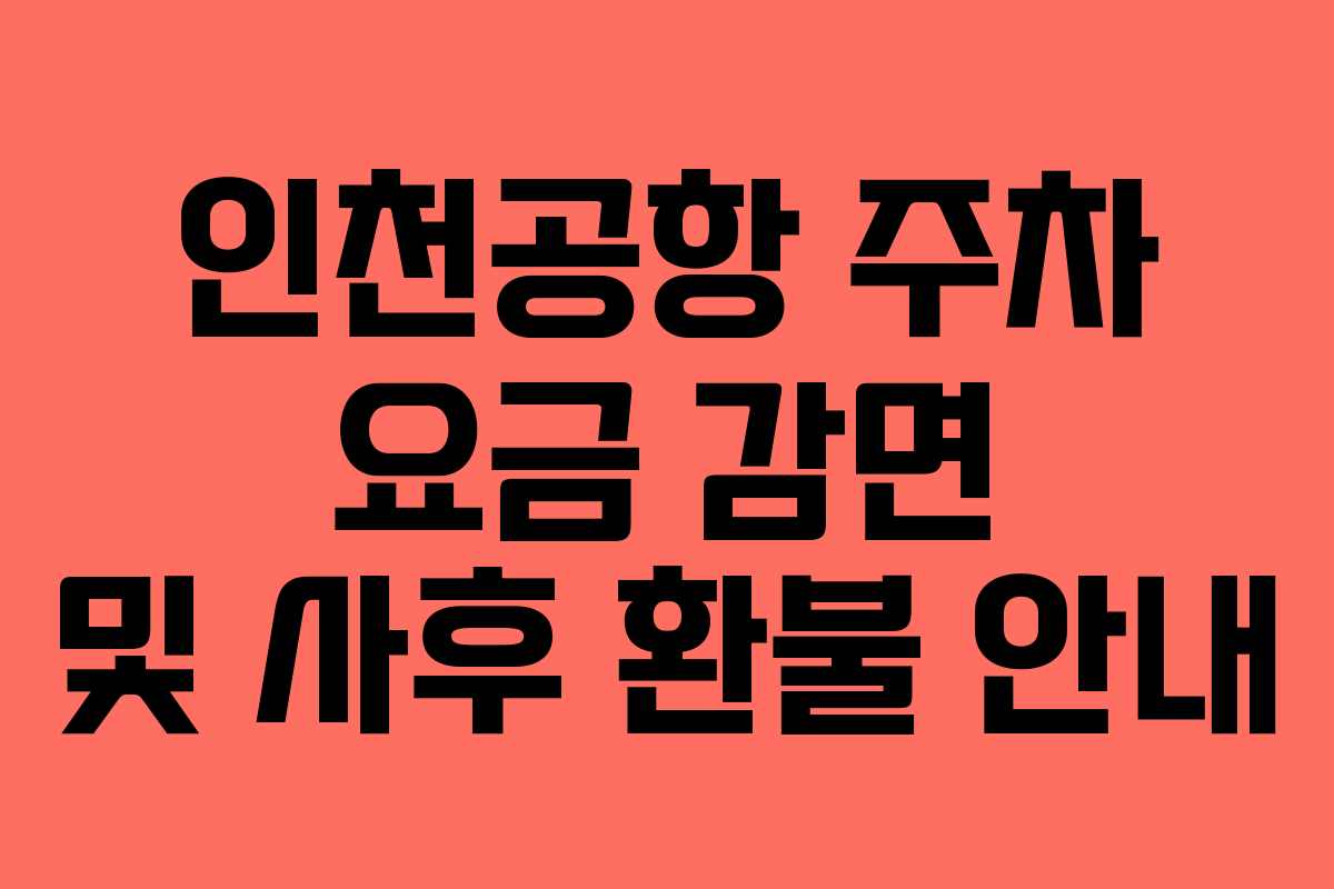 인천공항 주차 요금 감면 및 사후 환불 안내