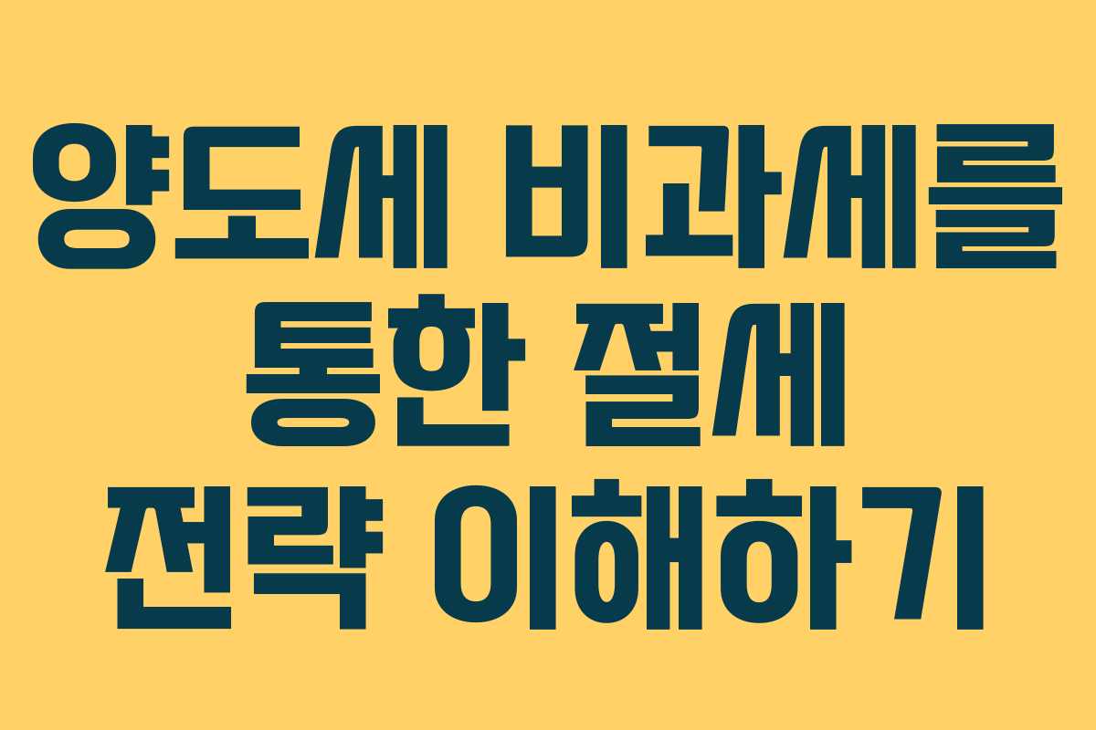 양도세 비과세를 통한 절세 전략 이해하기