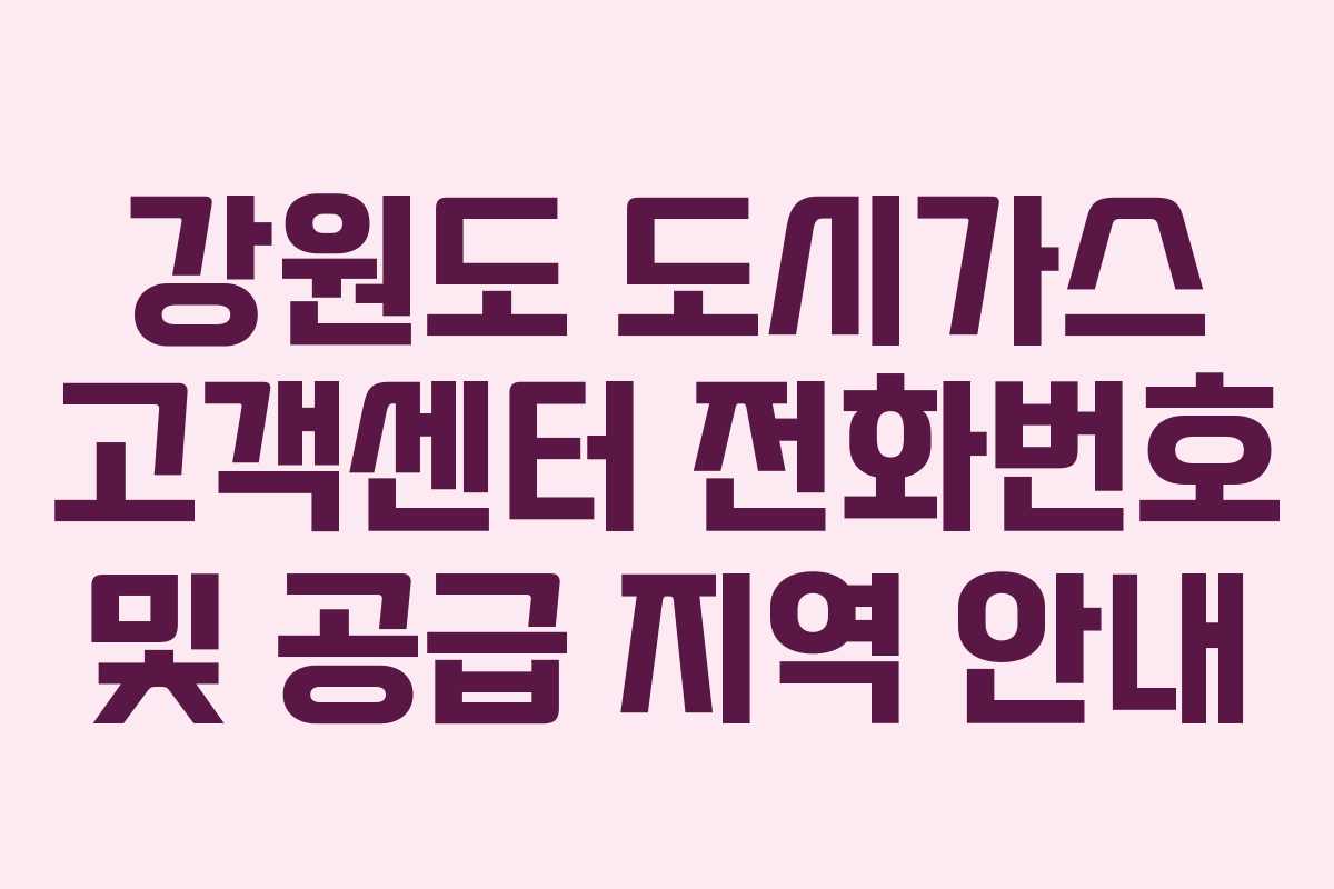 강원도 도시가스 고객센터 전화번호 및 공급 지역 안내