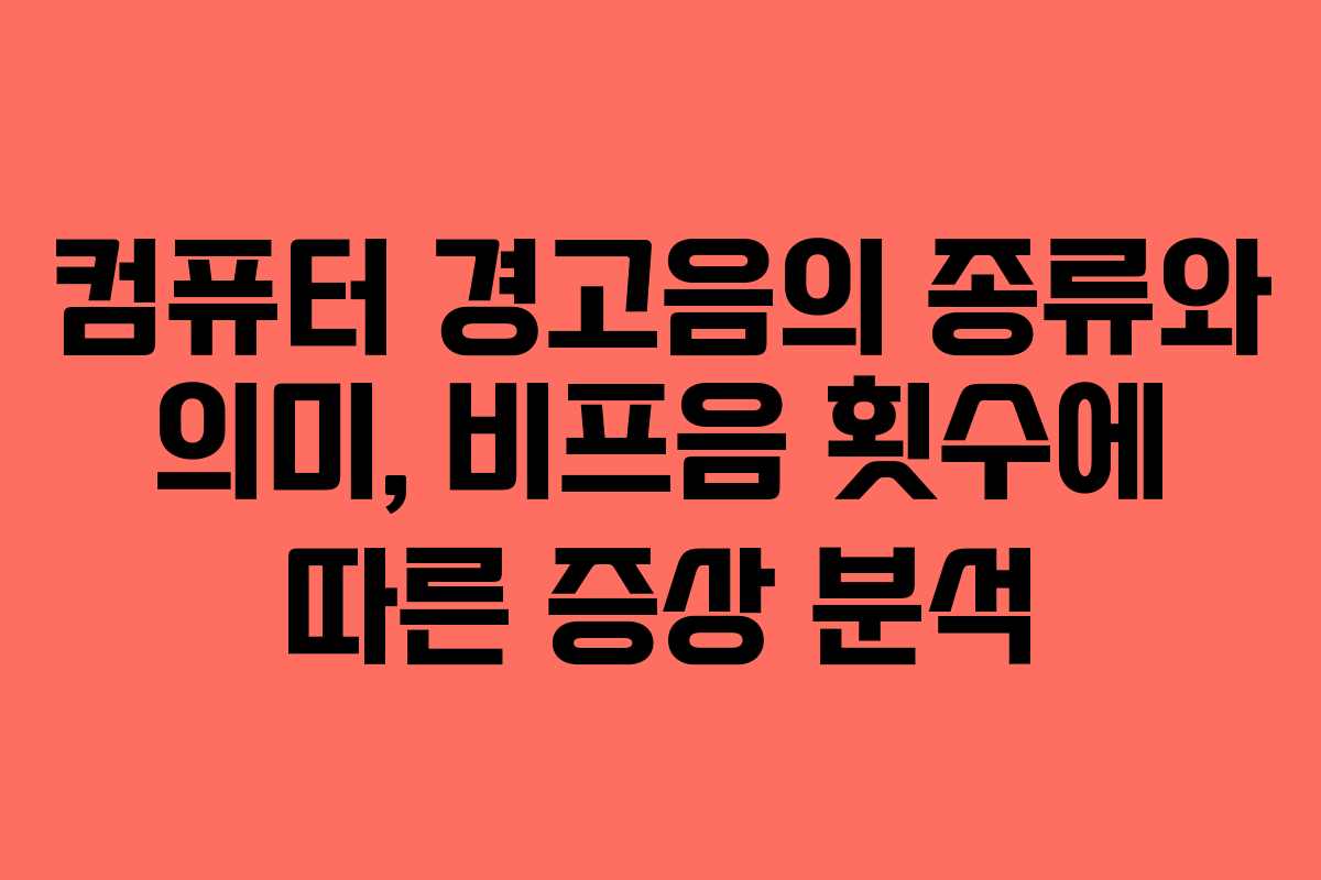 컴퓨터 경고음의 종류와 의미, 비프음 횟수에 따른 증상 분석