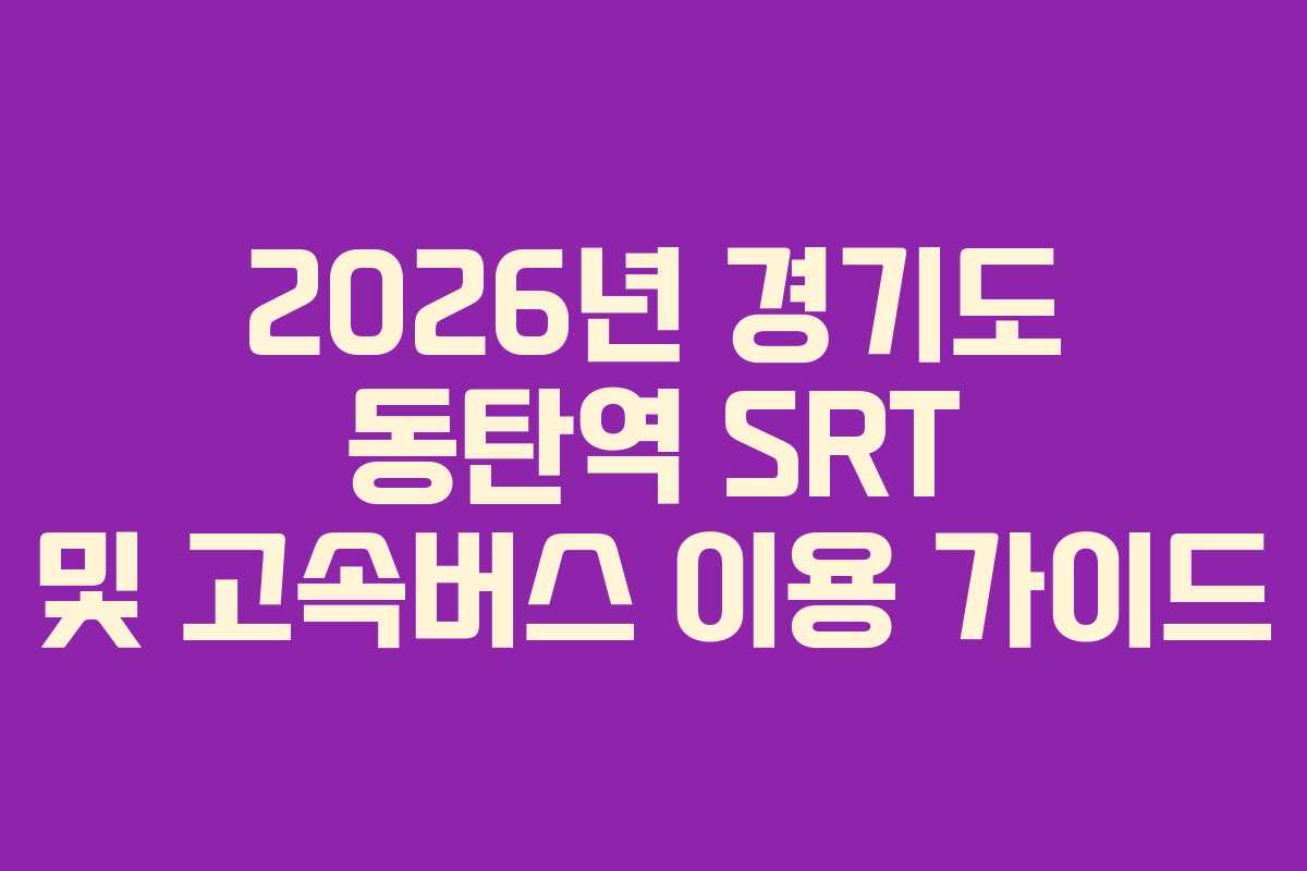 2026년 경기도 동탄역 SRT 및 고속버스 이용 가이드