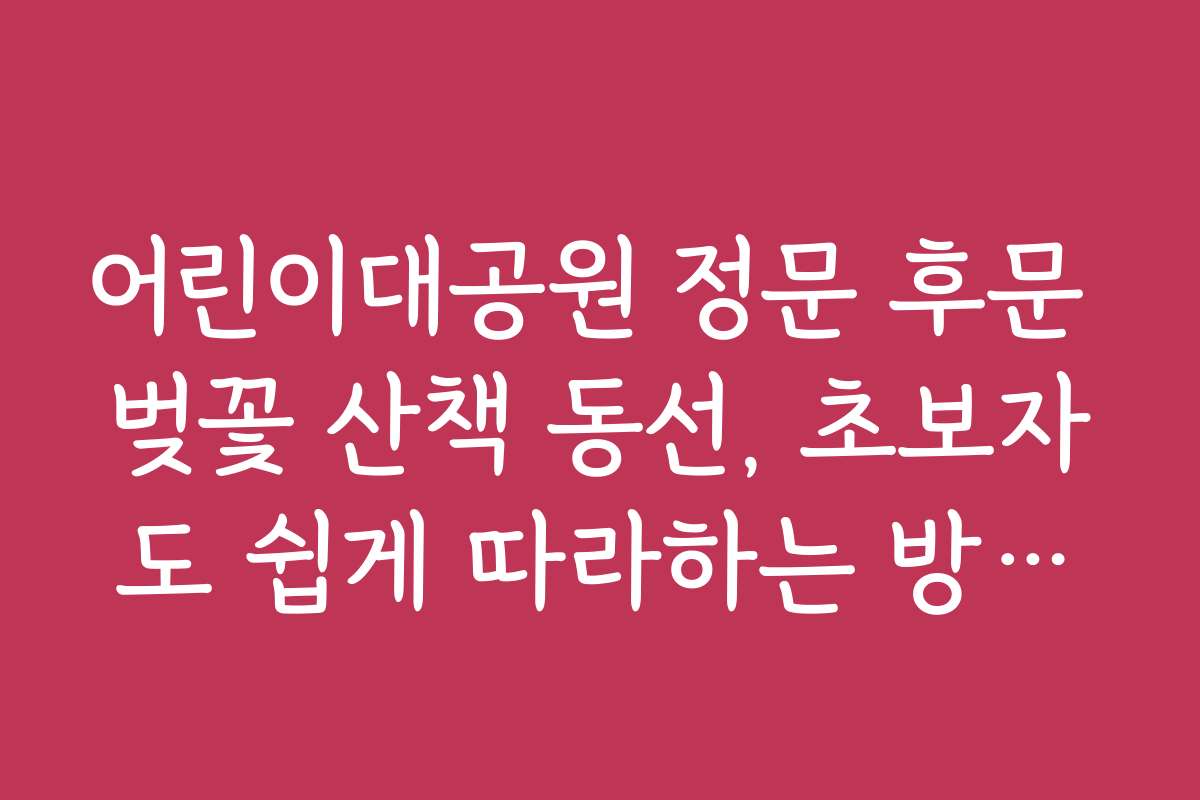 어린이대공원 정문 후문 벚꽃 산책 동선, 초보자도 쉽게 따라하는 방법과 안내