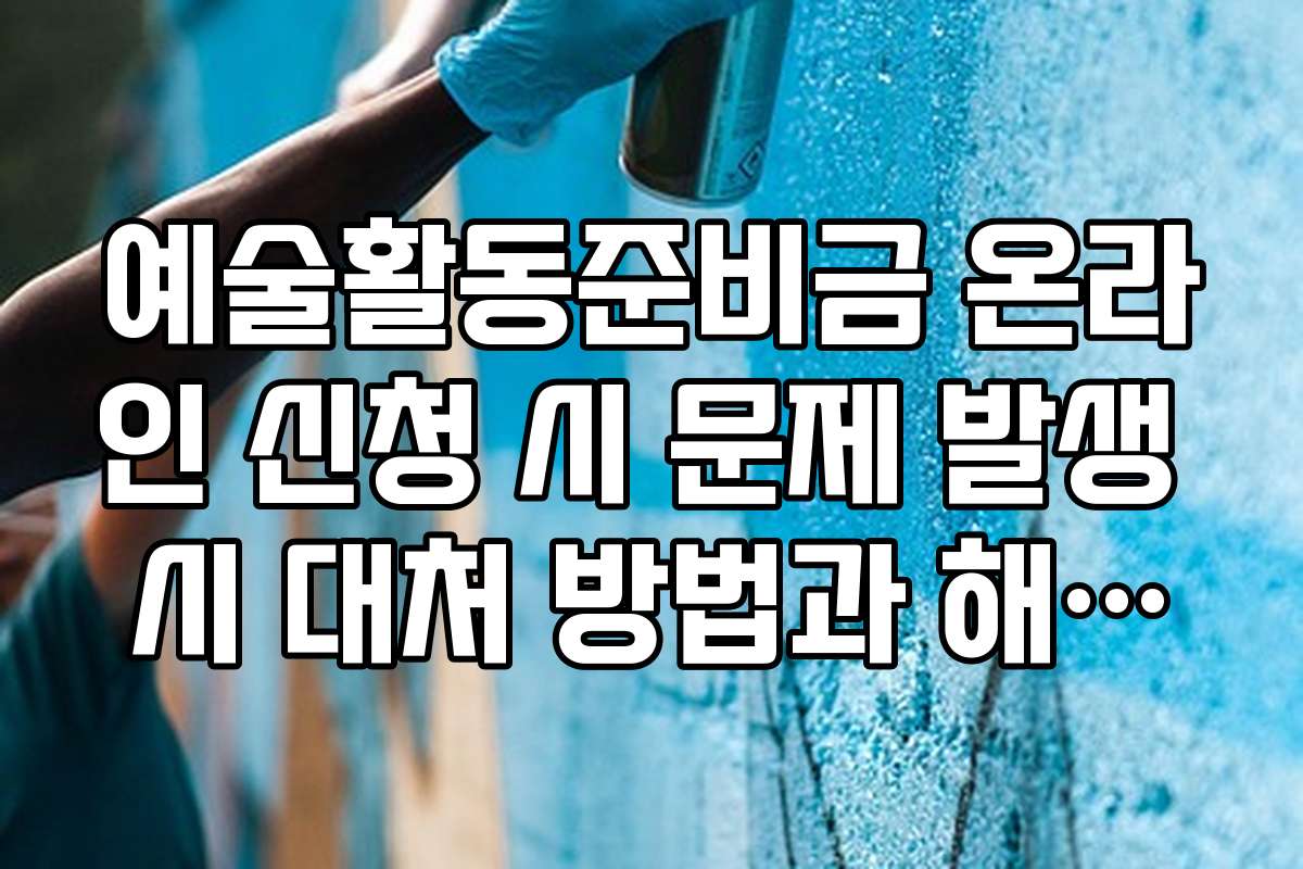 예술활동준비금 온라인 신청 시 문제 발생 시 대처 방법과 해결책을 안내합니다