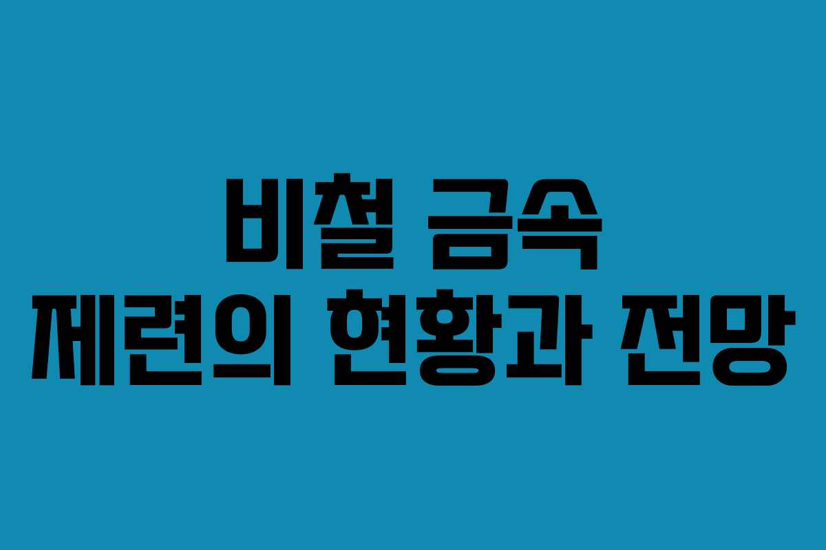 비철 금속 제련의 현황과 전망
