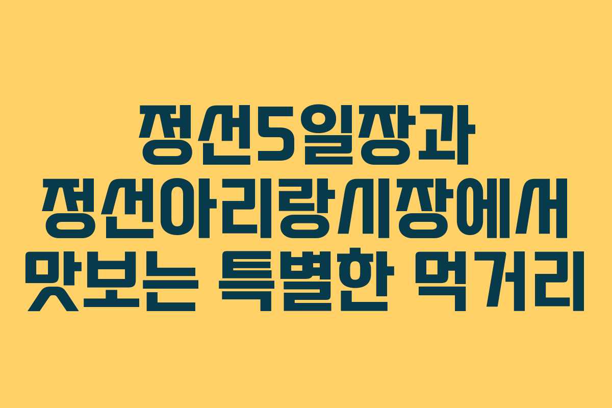 정선5일장과 정선아리랑시장에서 맛보는 특별한 먹거리