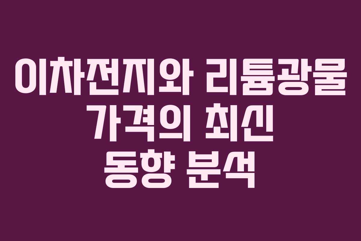 이차전지와 리튬광물 가격의 최신 동향 분석