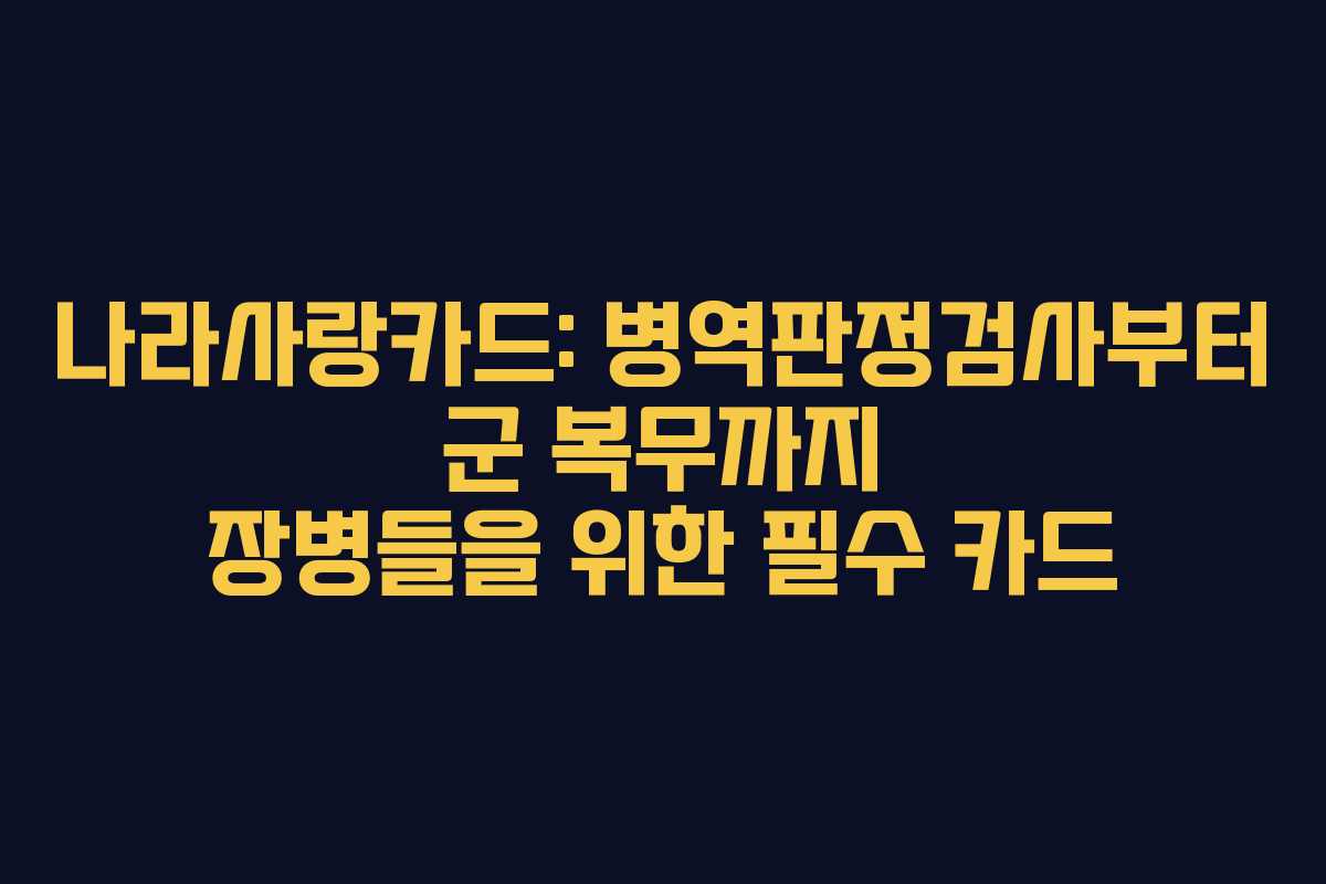 나라사랑카드: 병역판정검사부터 군 복무까지 장병들을 위한 필수 카드