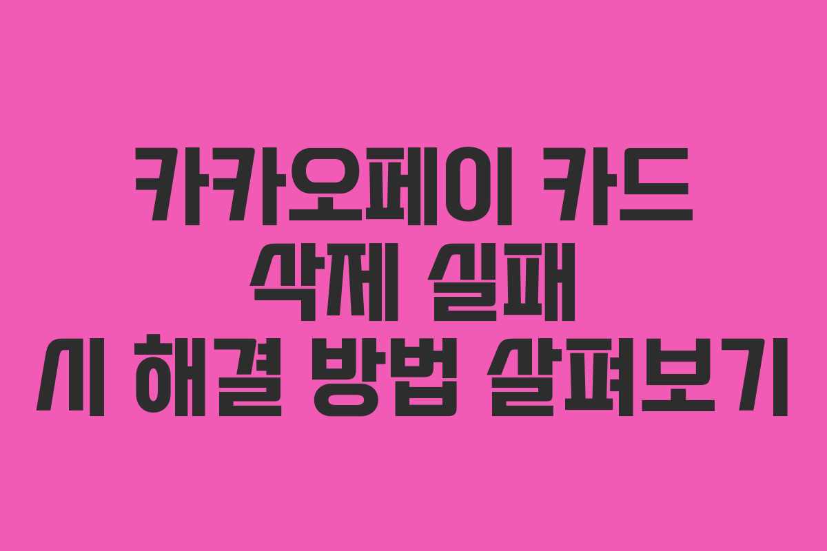 카카오페이 카드 삭제 실패 시 해결 방법 살펴보기