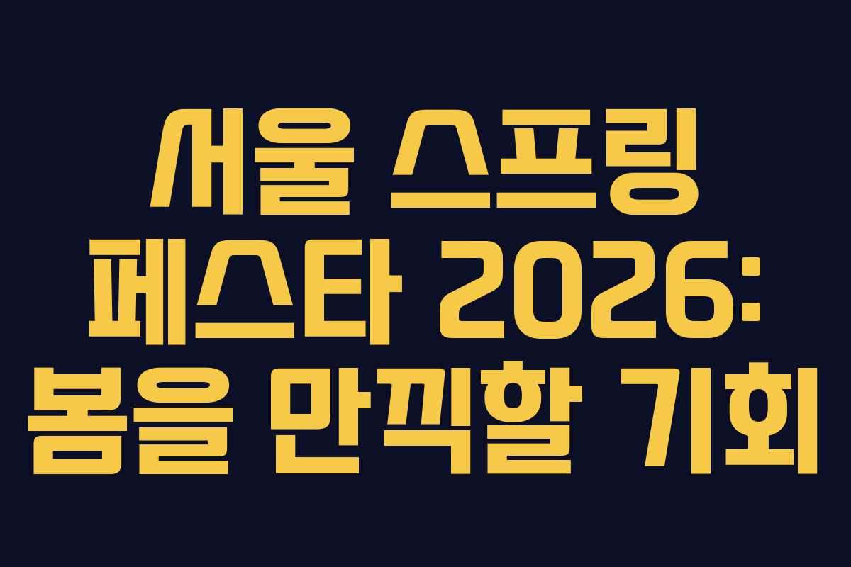 서울 스프링 페스타 2026: 봄을 만끽할 기회