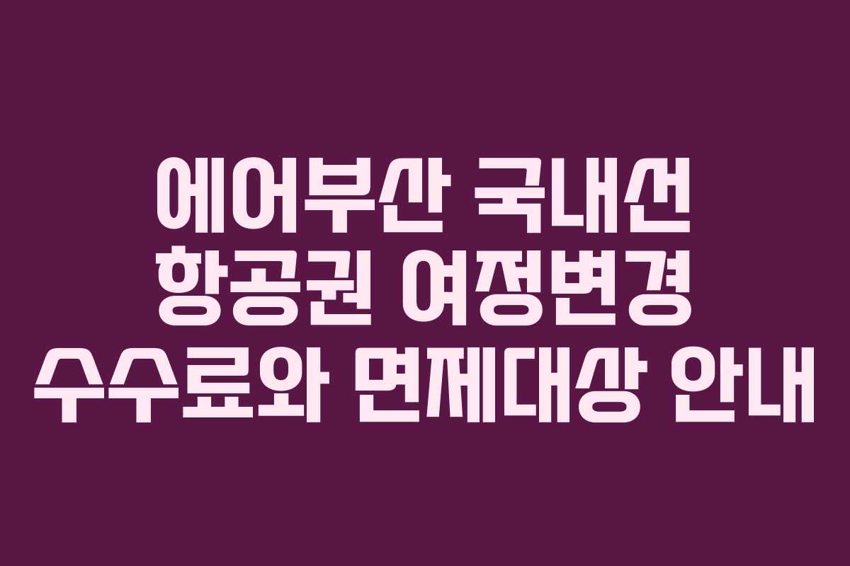 에어부산 국내선 항공권 여정변경 수수료와 면제대상 안내