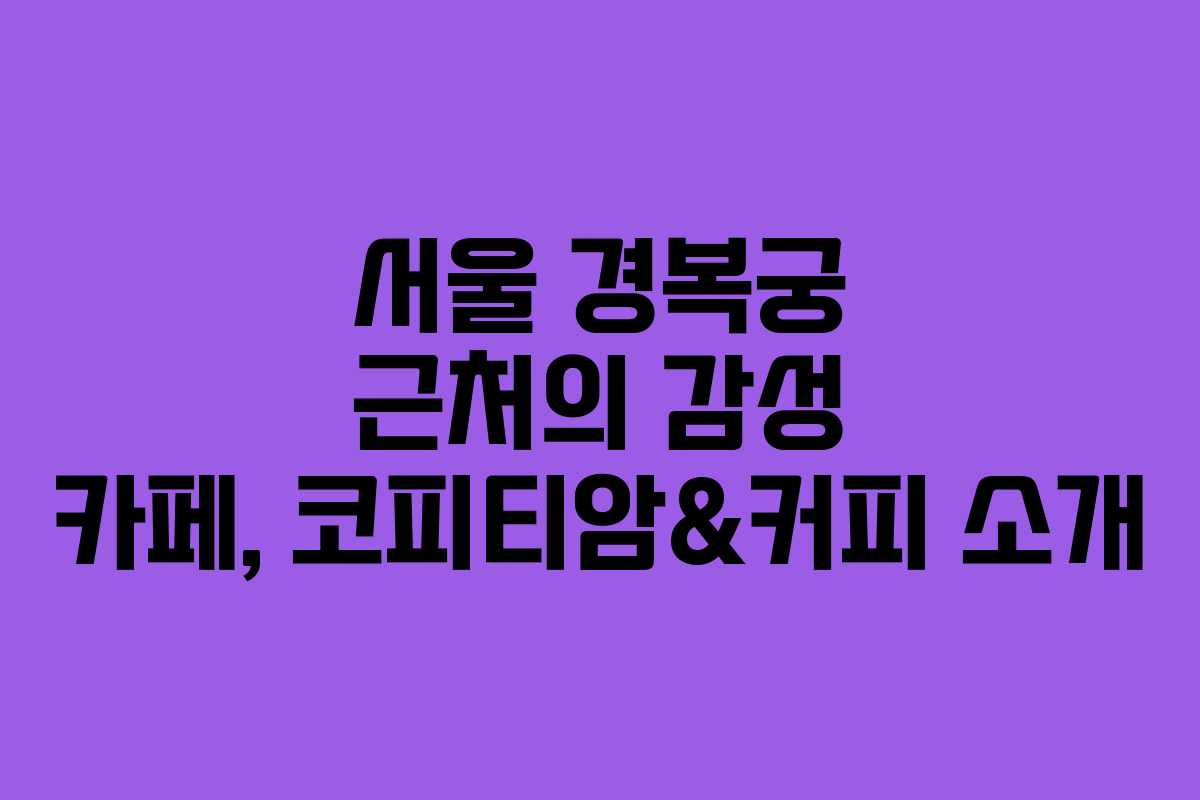 서울 경복궁 근처의 감성 카페, 코피티암&커피 소개