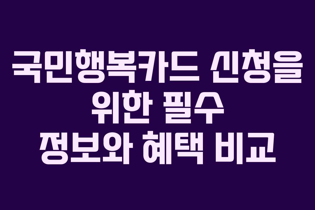 국민행복카드 신청을 위한 필수 정보와 혜택 비교
