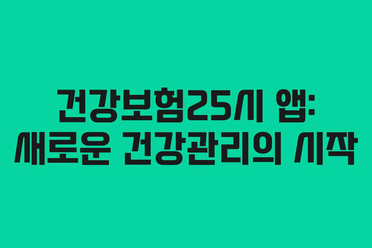 건강보험25시 앱: 새로운 건강관리의 시작