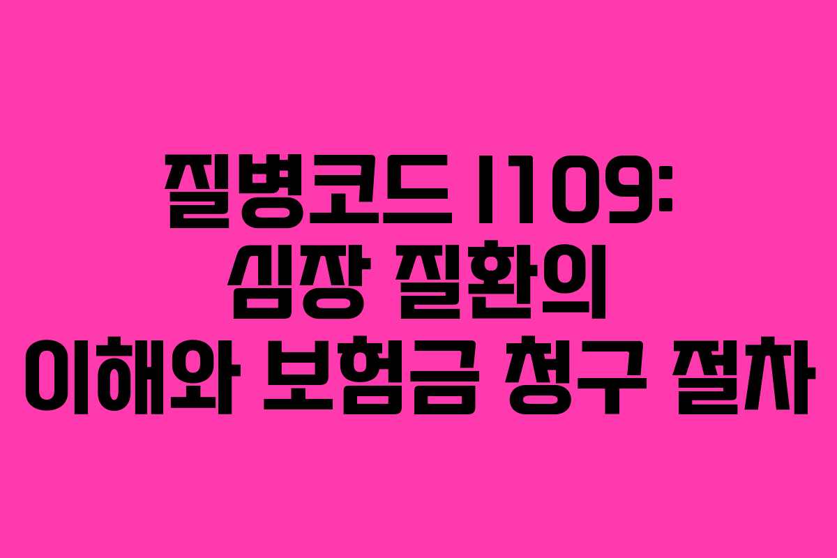 질병코드 I109: 심장 질환의 이해와 보험금 청구 절차