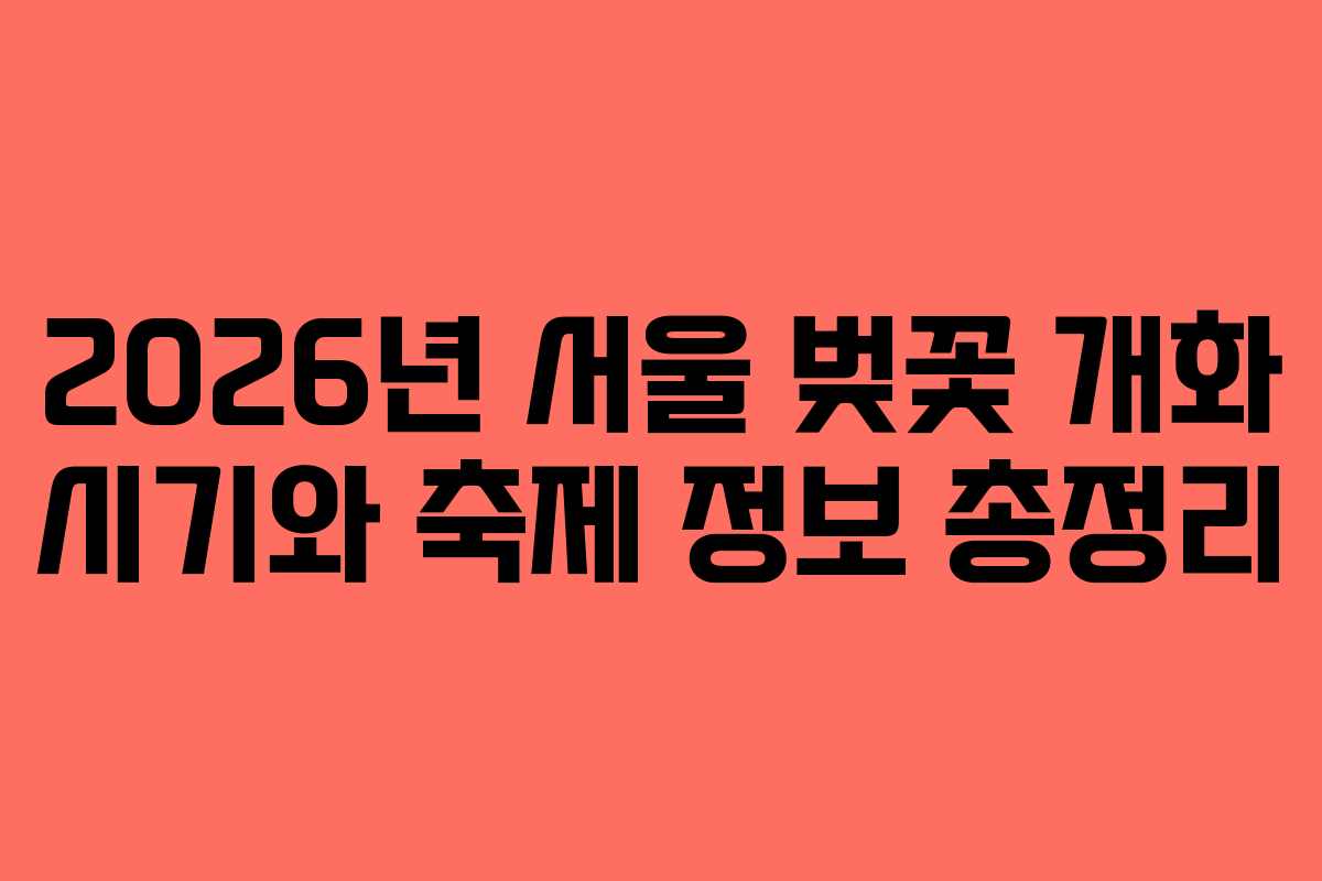 2026년 서울 벚꽃 개화 시기와 축제 정보 총정리