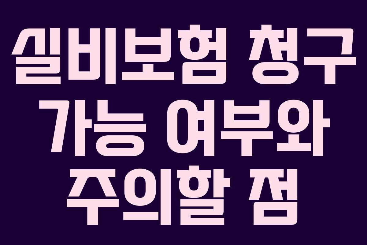 실비보험 청구 가능 여부와 주의할 점