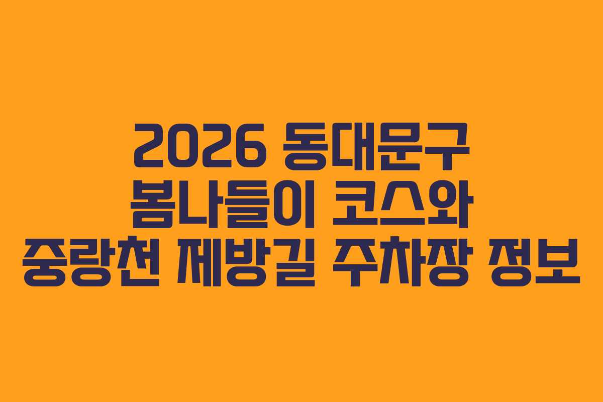 2026 동대문구 봄나들이 코스와 중랑천 제방길 주차장 정보