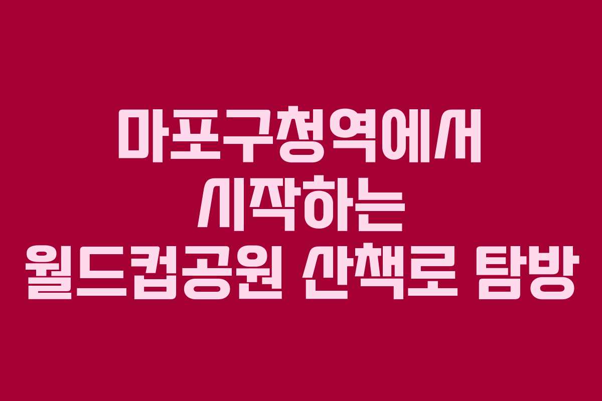 마포구청역에서 시작하는 월드컵공원 산책로 탐방