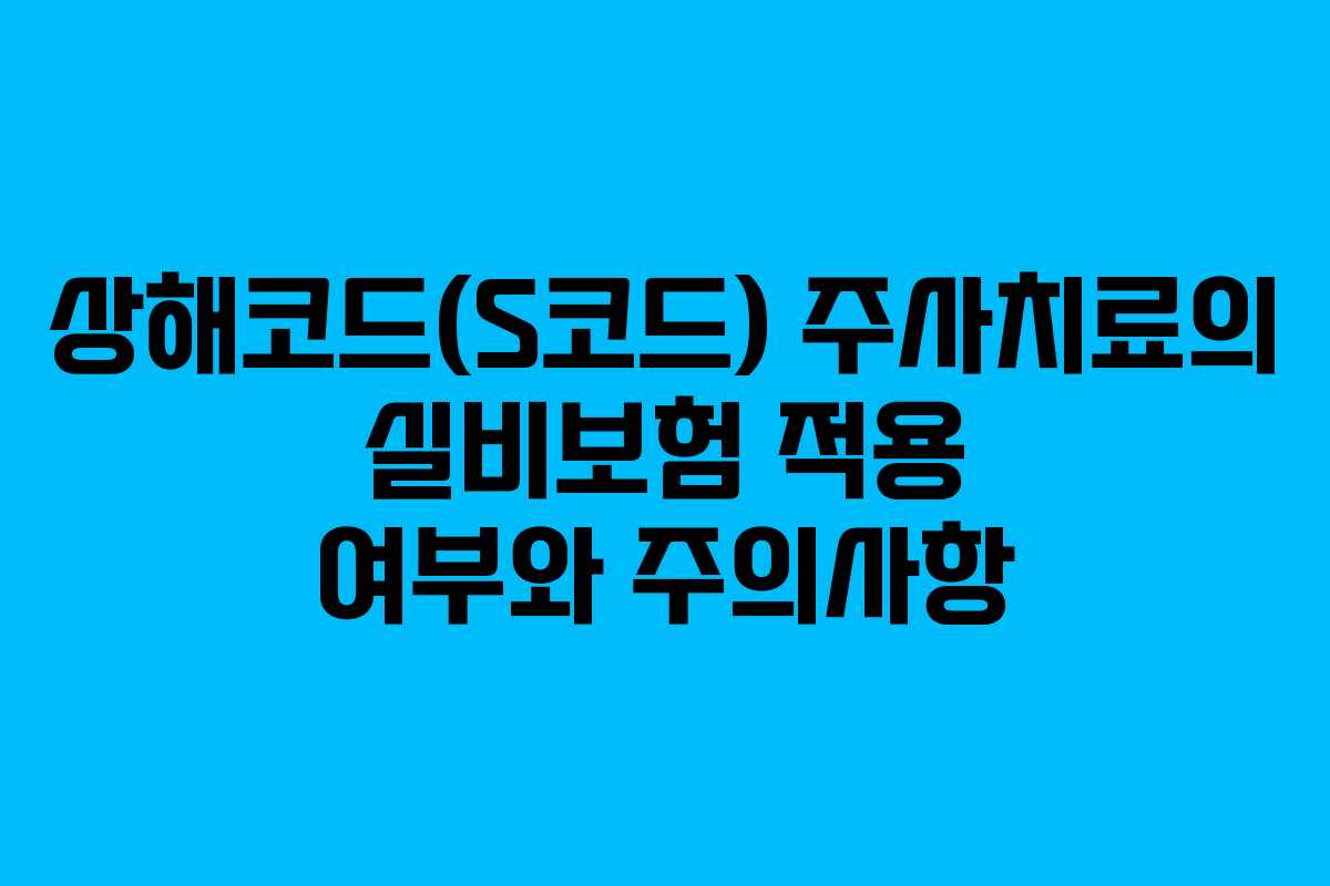 상해코드(S코드) 주사치료의 실비보험 적용 여부와 주의사항
