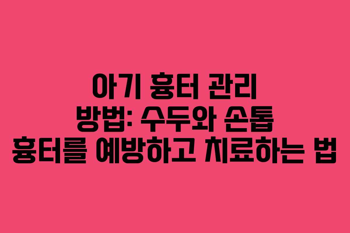 아기 흉터 관리 방법: 수두와 손톱 흉터를 예방하고 치료하는 법