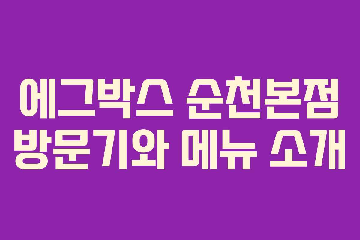 에그박스 순천본점 방문기와 메뉴 소개
