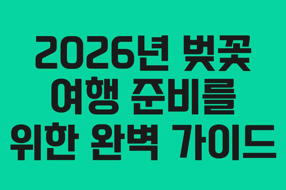 2026년 벚꽃 여행 준비를 위한 완벽 가이드