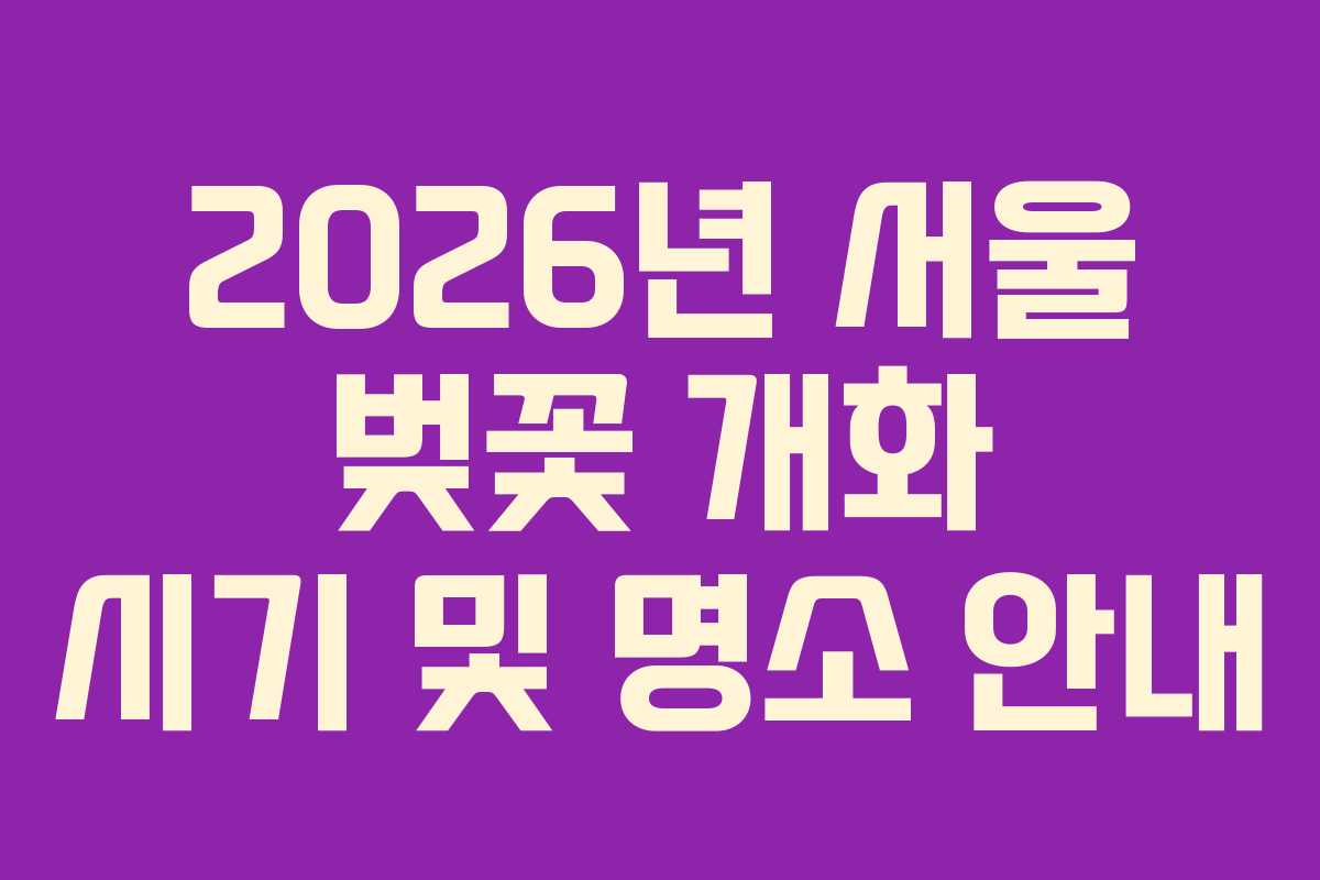 2026년 서울 벚꽃 개화 시기 및 명소 안내