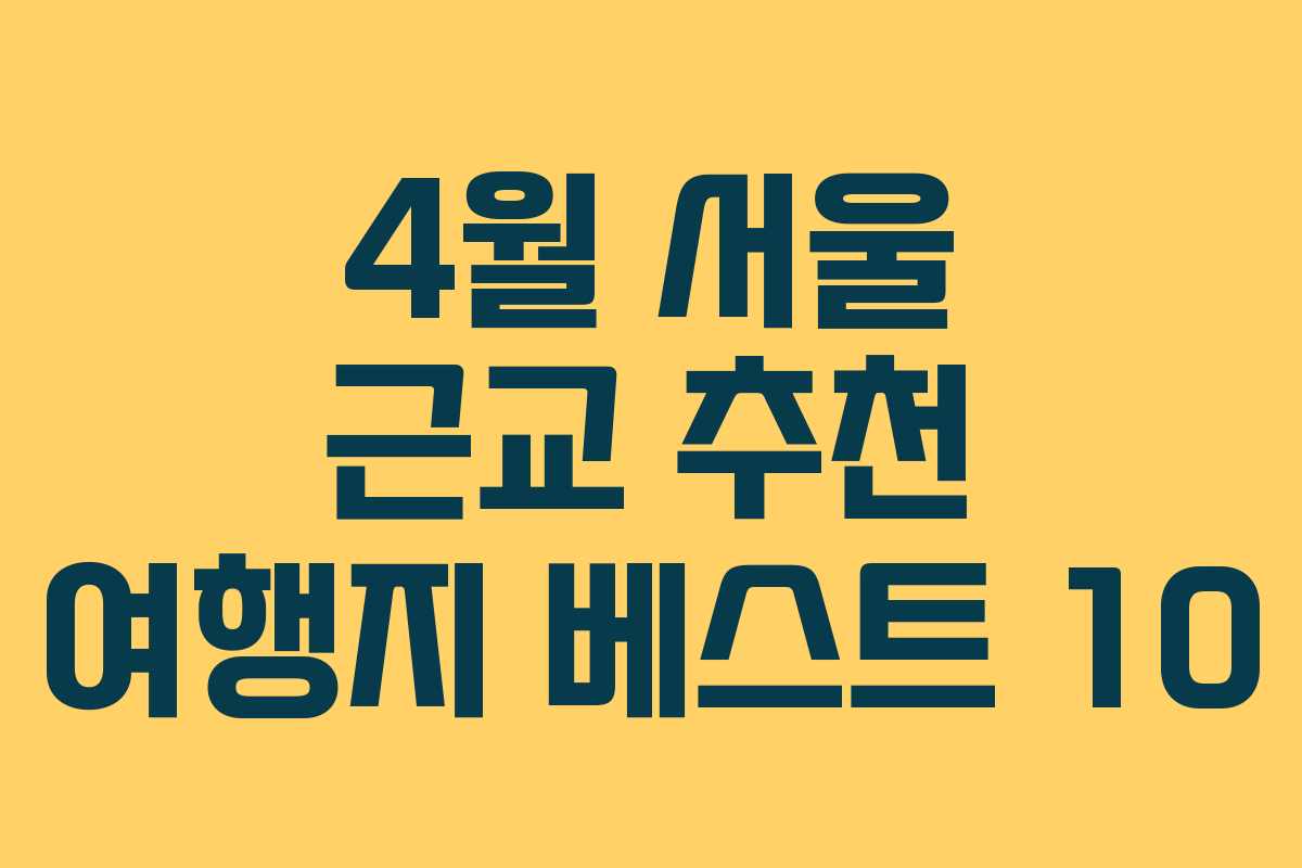 4월 서울 근교 추천 여행지 베스트 10