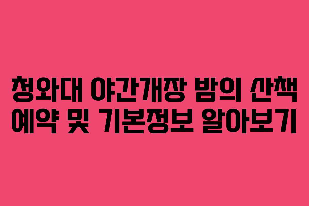 청와대 야간개장 밤의 산책 예약 및 기본정보 알아보기