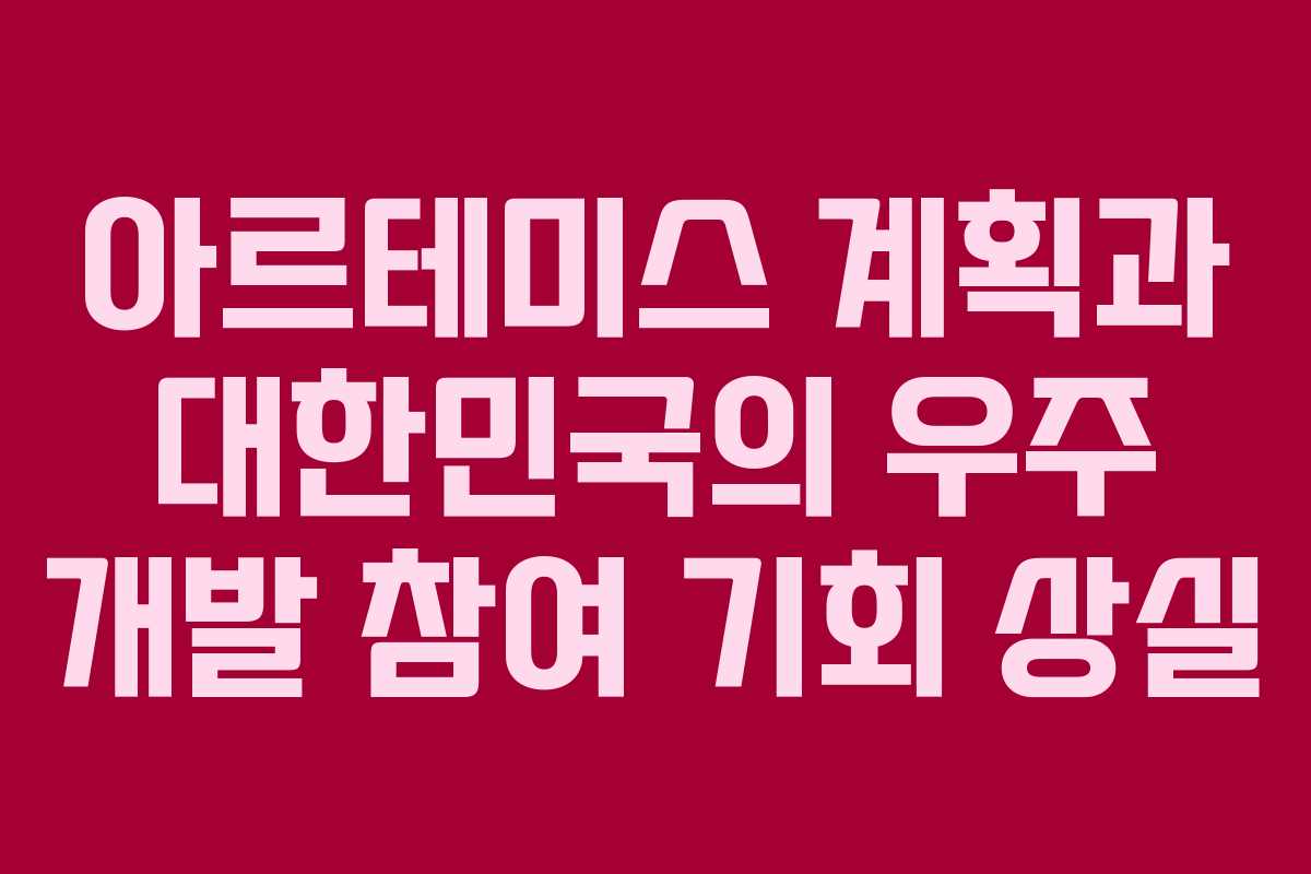 아르테미스 계획과 대한민국의 우주 개발 참여 기회 상실