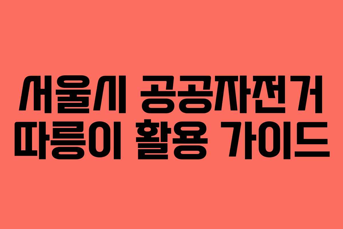 서울시 공공자전거 따릉이 활용 가이드