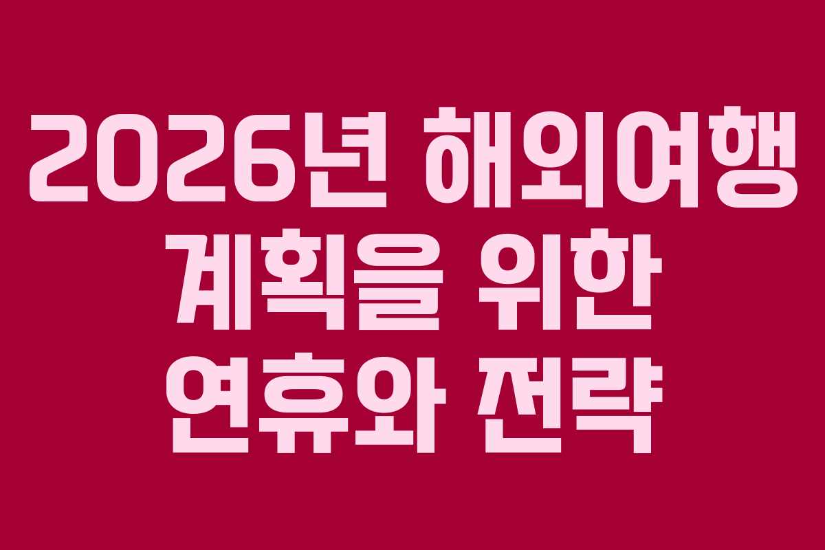 2026년 해외여행 계획을 위한 연휴와 전략