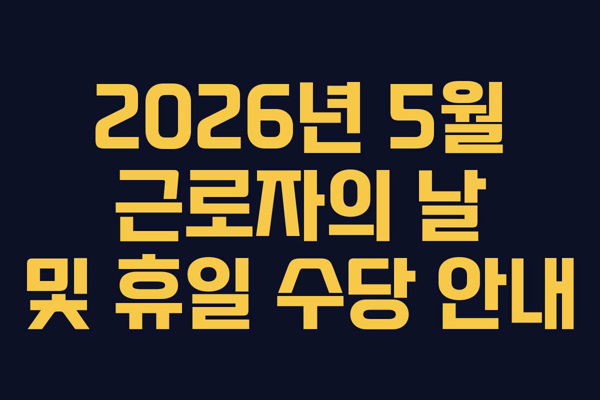 2026년 5월 근로자의 날 및 휴일 수당 안내