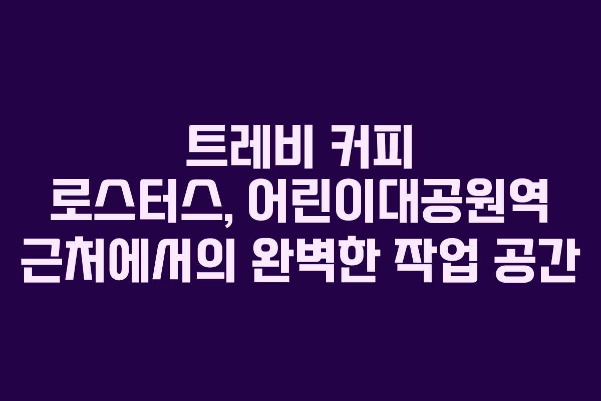 트레비 커피 로스터스, 어린이대공원역 근처에서의 완벽한 작업 공간